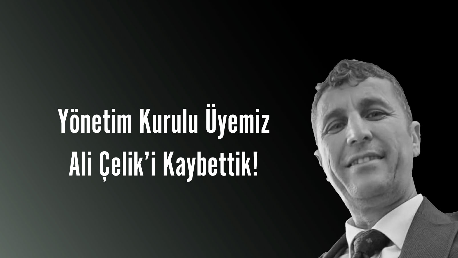 Yönetim Kurulu Üyemiz Ali Çelik’i Kaybettik.